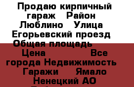 Продаю кирпичный гараж › Район ­ Люблино › Улица ­ Егорьевский проезд › Общая площадь ­ 18 › Цена ­ 280 000 - Все города Недвижимость » Гаражи   . Ямало-Ненецкий АО,Лабытнанги г.